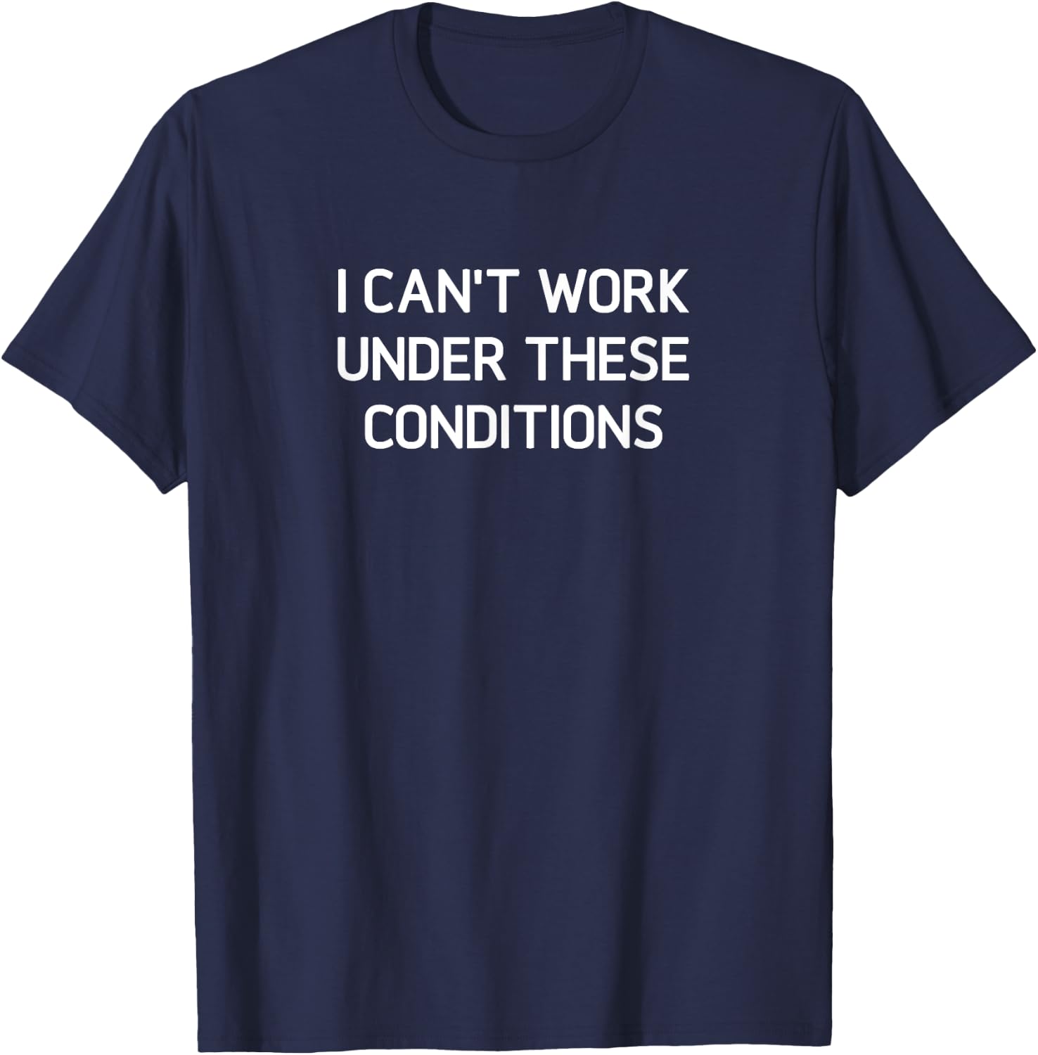 I Can't Work Under These Conditions, Funny, Jokes, Sarcastic T-Shirt - T-Shirt | Navy