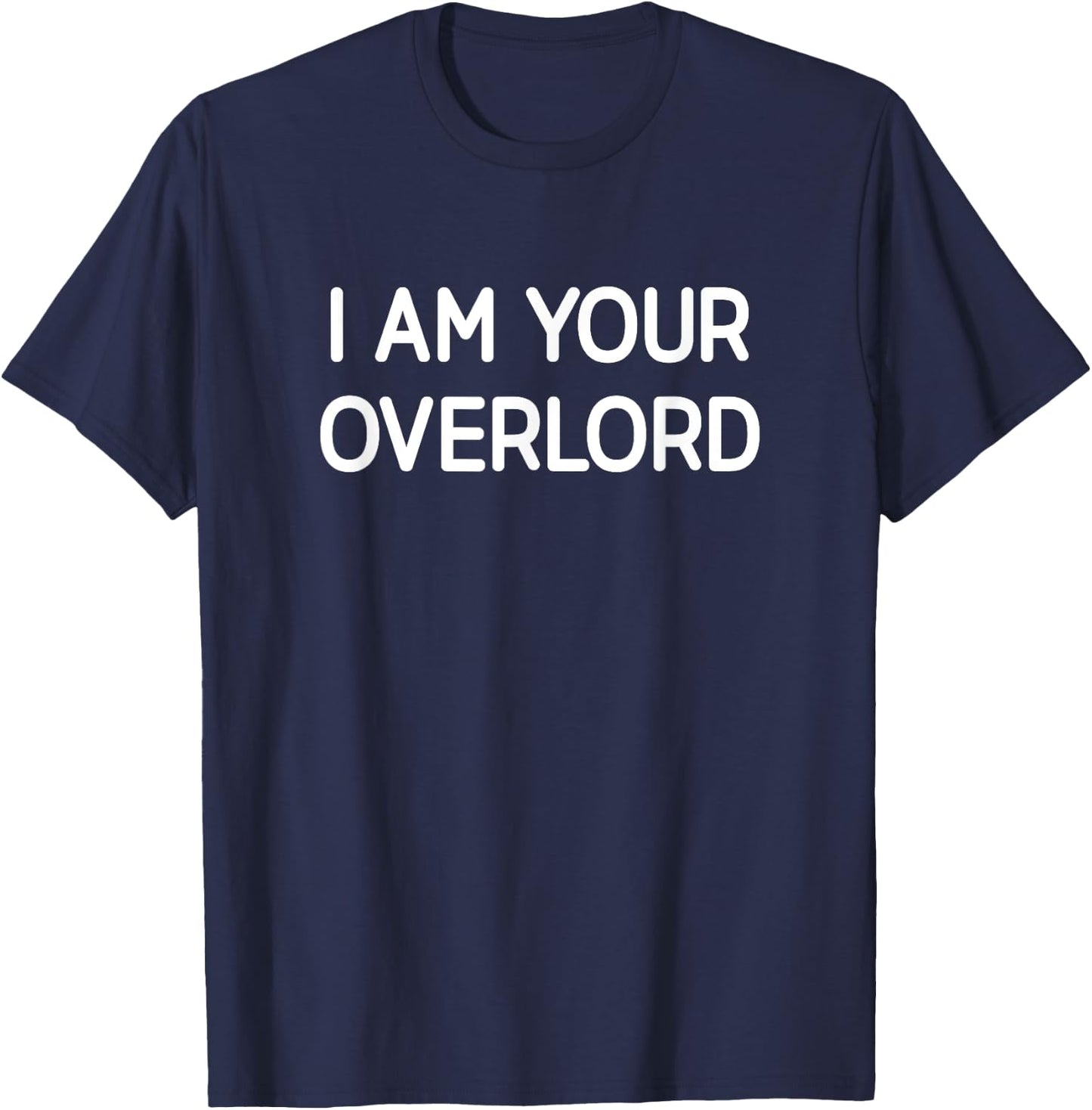 I Am Your Overlord, Funny, Jokes, Sarcastic T-Shirt - T-Shirt | Navy