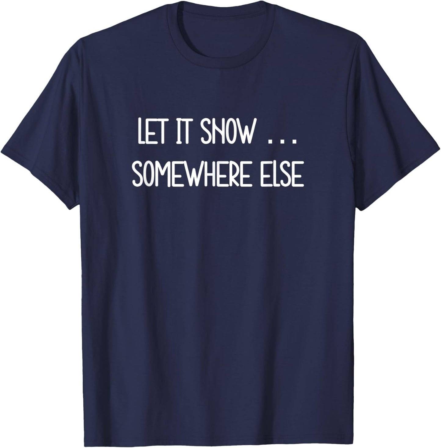 Let it Snow … Somewhere Else funny T-Shirt - T-Shirt | Navy