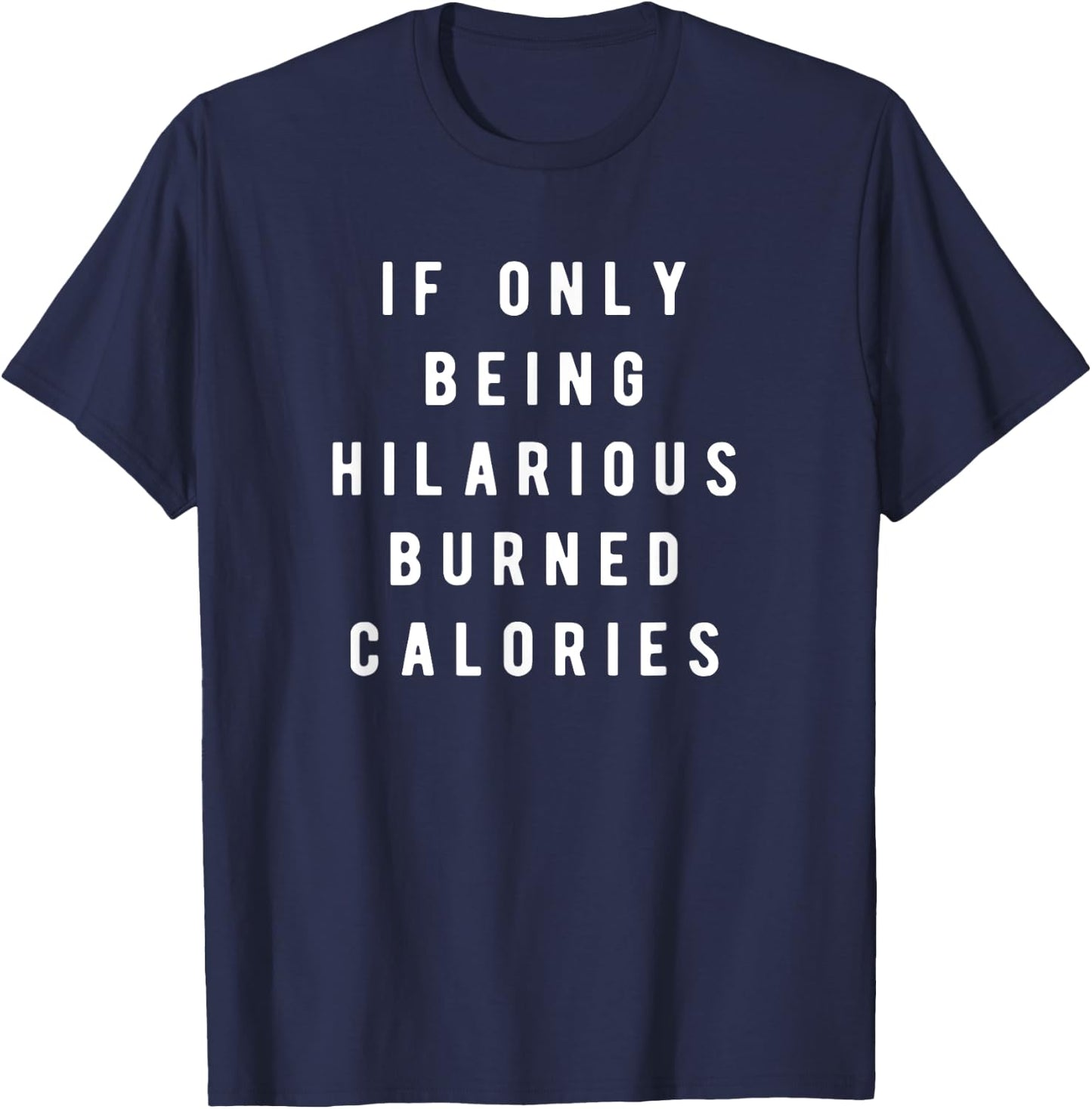If Only Being Hilarious Burned Calories, Sarcastic Humor T-Shirt - T-Shirt | Navy