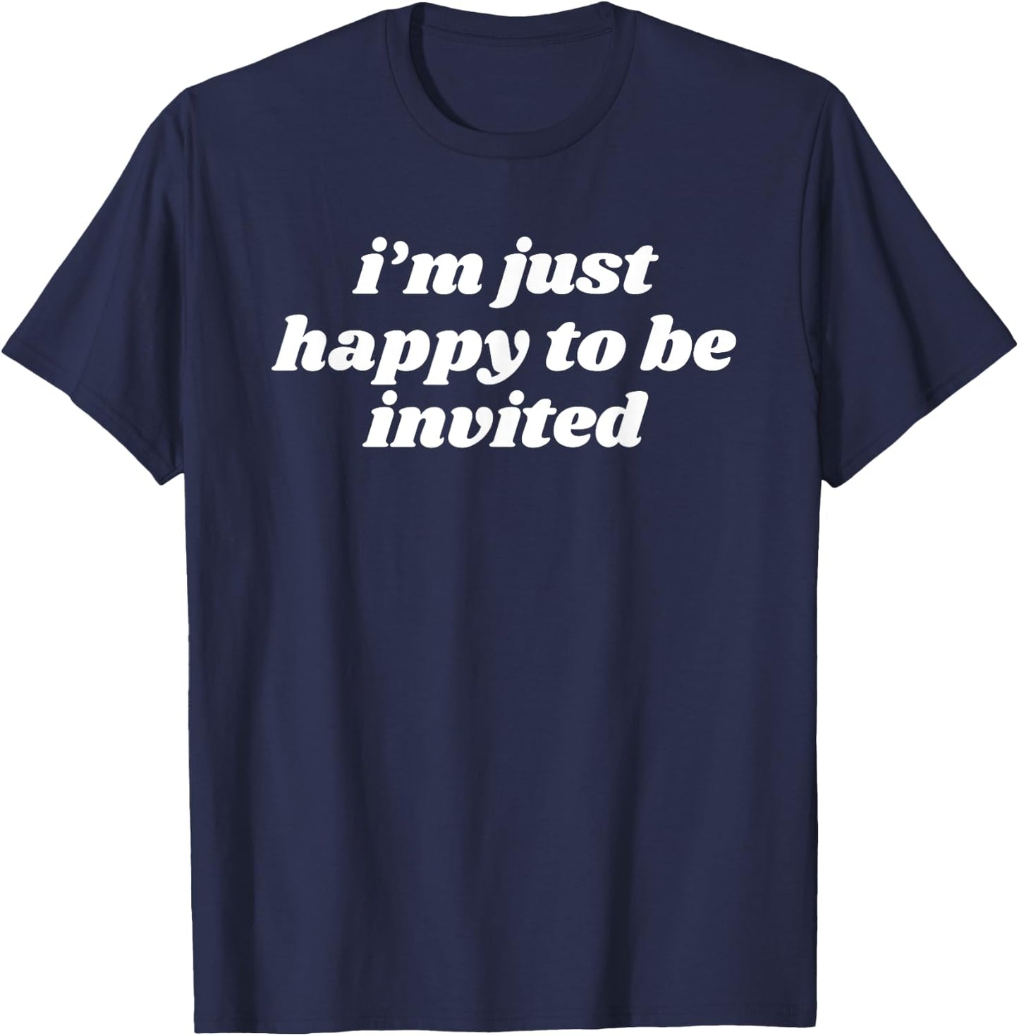 I’m Just Happy To Be Invited T-Shirt - T-Shirt | Navy