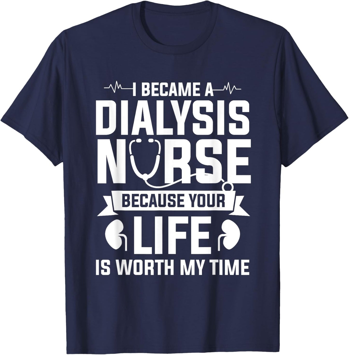 I Became A Dialysis Nurse Because Your Life Is Worth My Time T-Shirt - T-Shirt | Navy