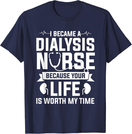 I Became A Dialysis Nurse Because Your Life Is Worth My Time T-Shirt - T-Shirt | Navy