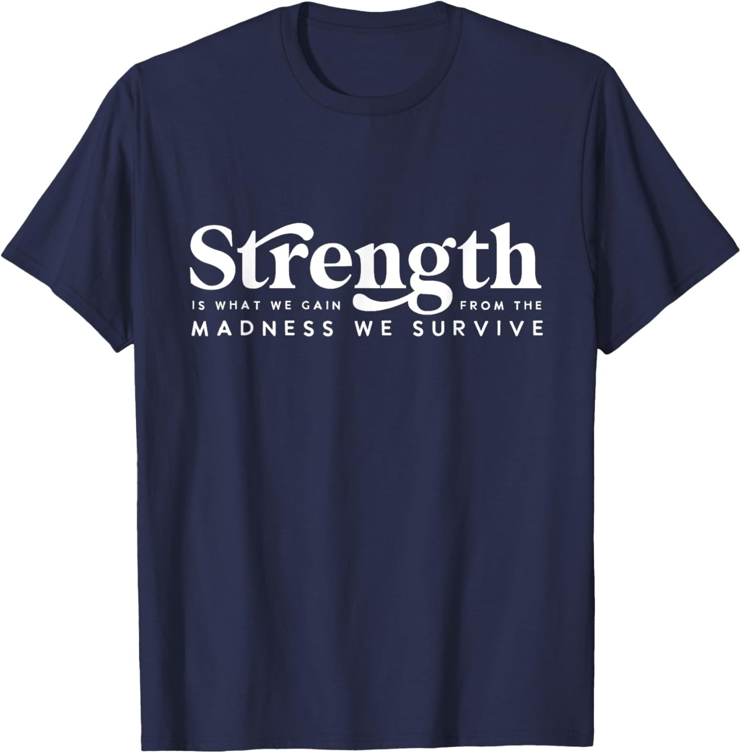 Strength Is What Gain Quote, From The Madness We Survive T-Shirt - T-Shirt | Navy