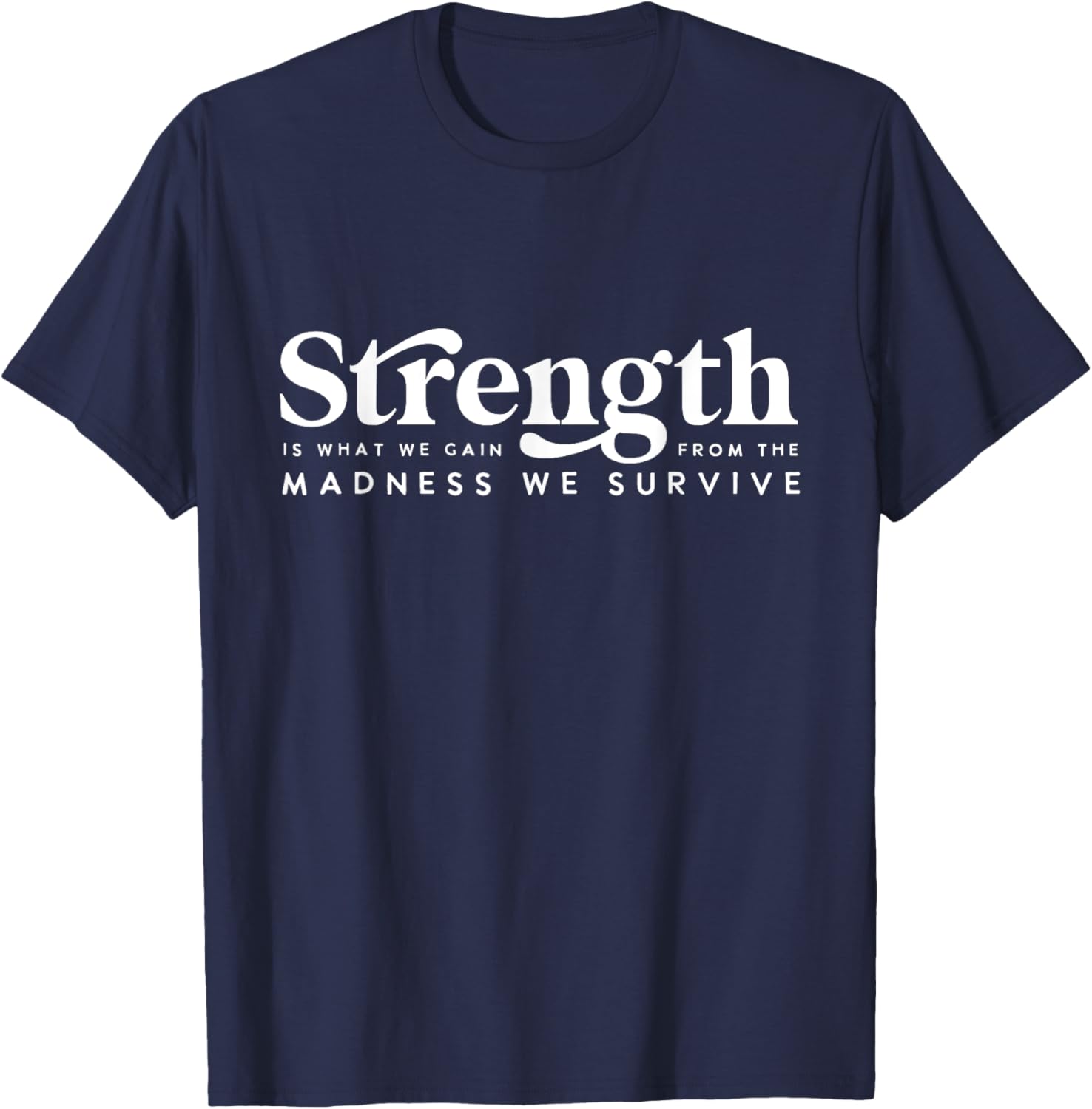 Strength Is What Gain Quote, From The Madness We Survive T-Shirt - T-Shirt | Navy
