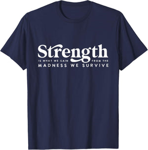 Strength Is What Gain Quote, From The Madness We Survive T-Shirt - T-Shirt | Navy