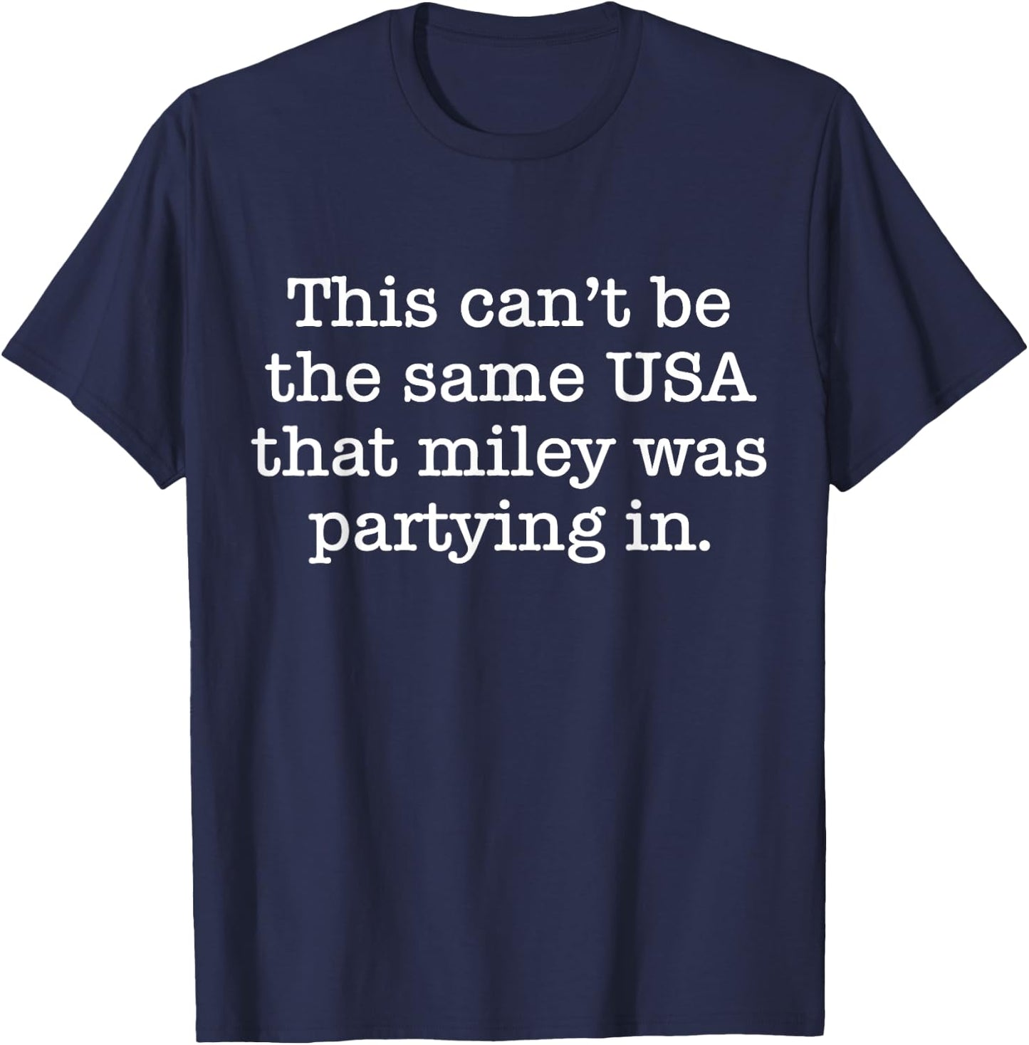 This Can't Be The Same USA That Miley Was Partying In T-Shirt - T-Shirt | Navy
