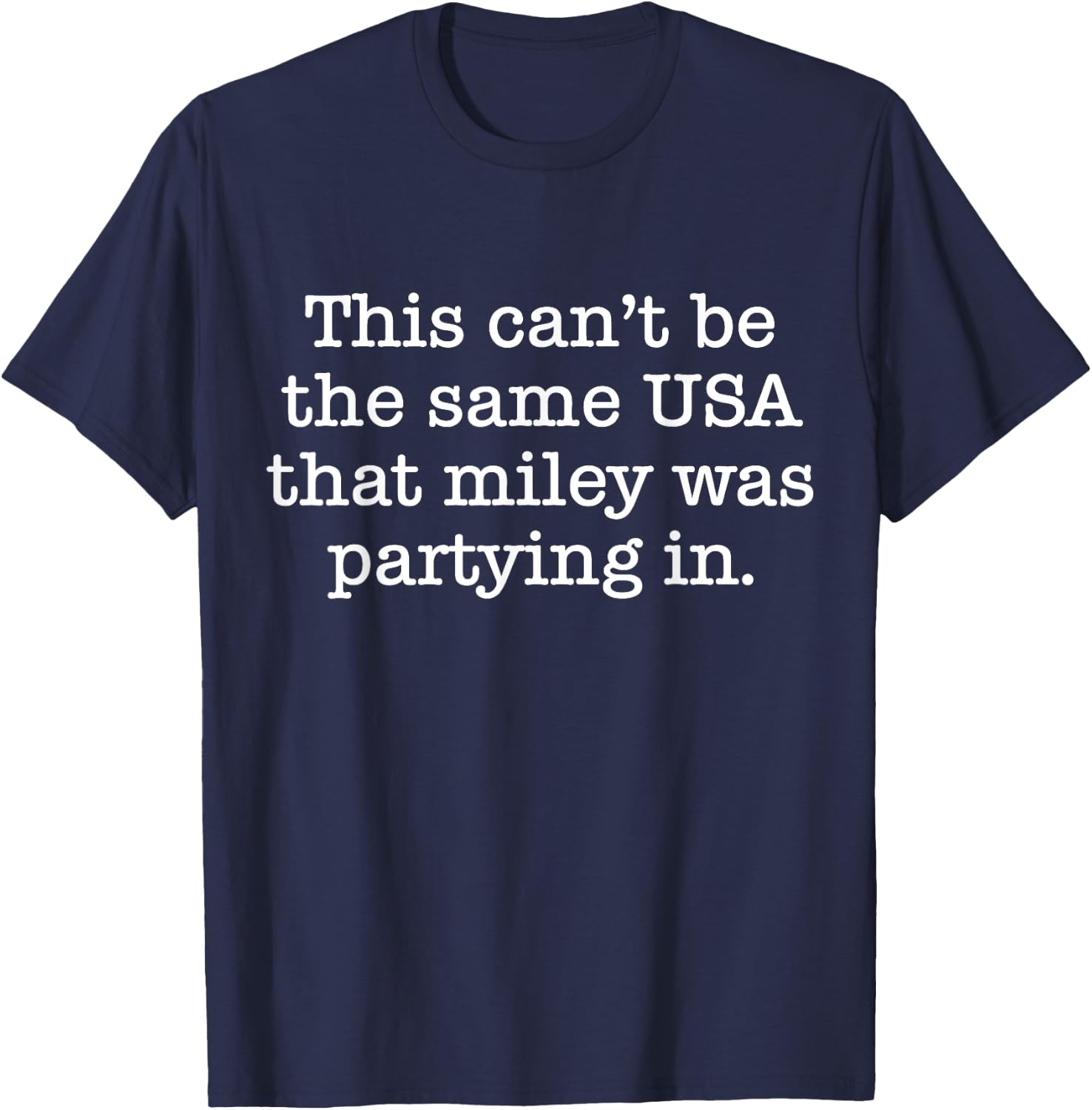 This Can't Be The Same USA That Miley Was Partying In T-Shirt - T-Shirt | Navy
