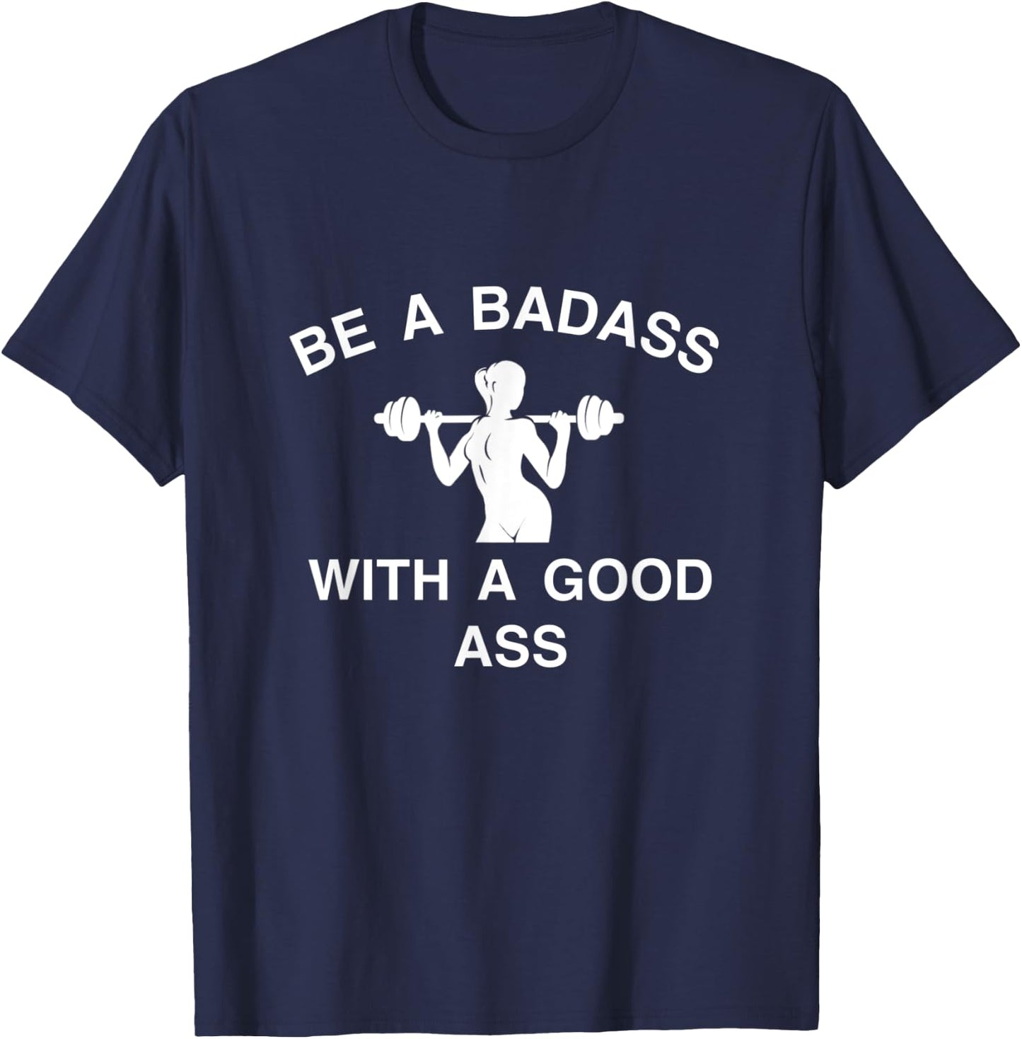 Be A Badass With A Good Ass Great Gym Fitness Workout T-Shirt - T-Shirt | Navy