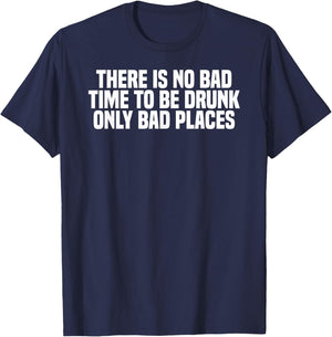 Funny There Is No Bad Time To Be Drunk Only Bad Places T-Shirt - T-Shirt | Navy