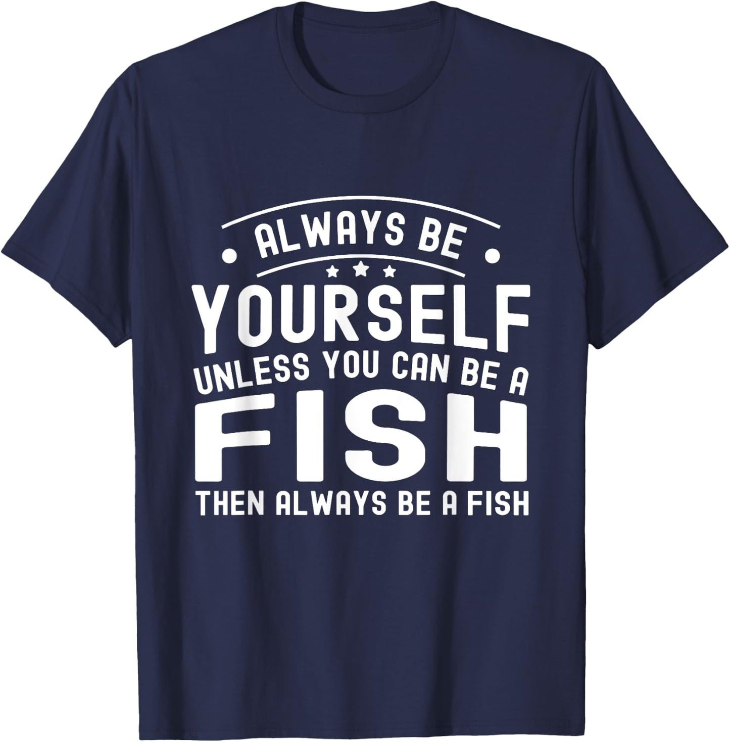 Always be Yourself, Unless You Can Be a Fish T-Shirt - T-Shirt | Navy