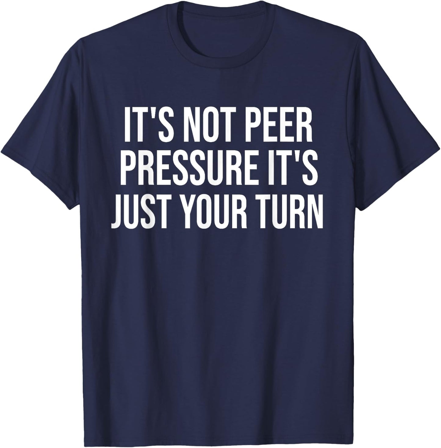 It's Not Peer Pressure It's Just Your Turn Funny T-Shirt - T-Shirt | Navy