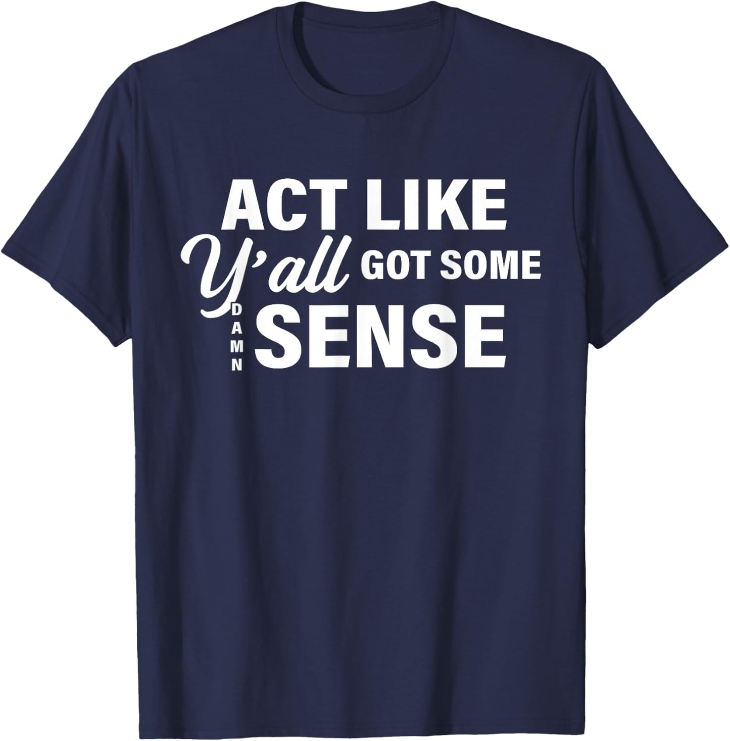 Act Like Y'all Got Some Damn Sense T-Shirt - T-Shirt | Navy