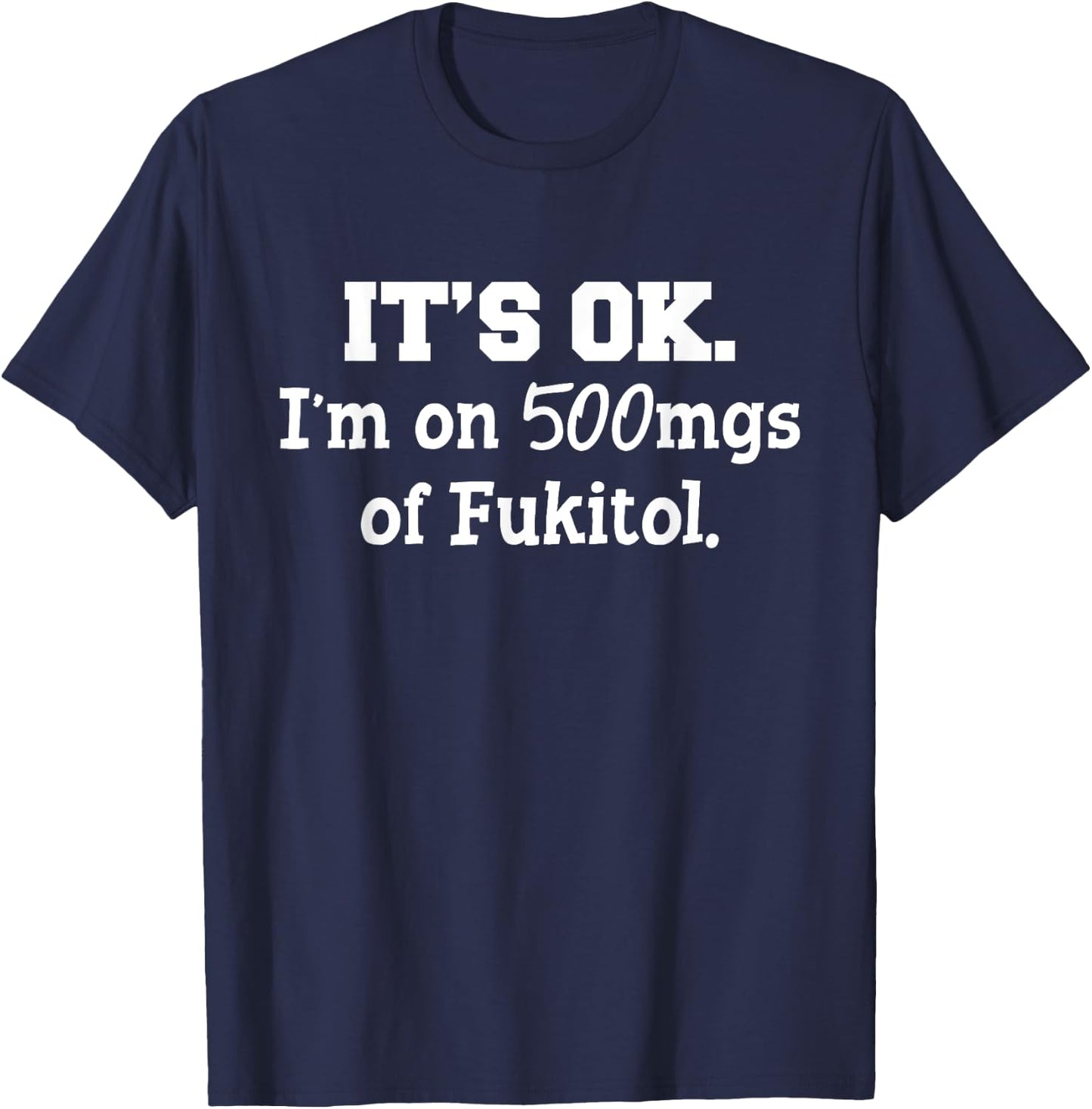 It's ok I'm on 500mg of Fukitol Funny Sarcasm saying T-Shirt - T-Shirt | Navy