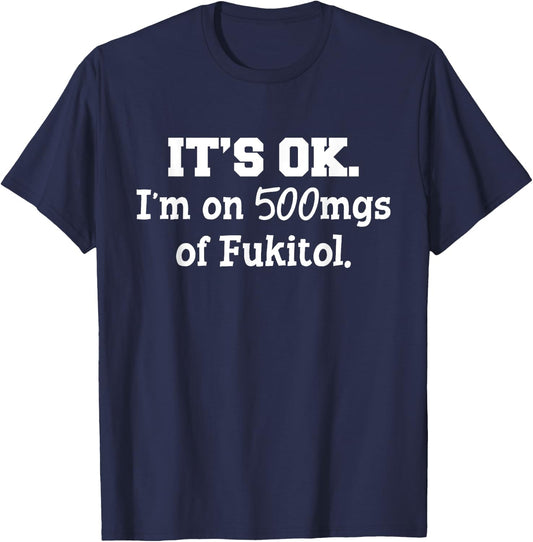 It's ok I'm on 500mg of Fukitol Funny Sarcasm saying T-Shirt - T-Shirt | Navy