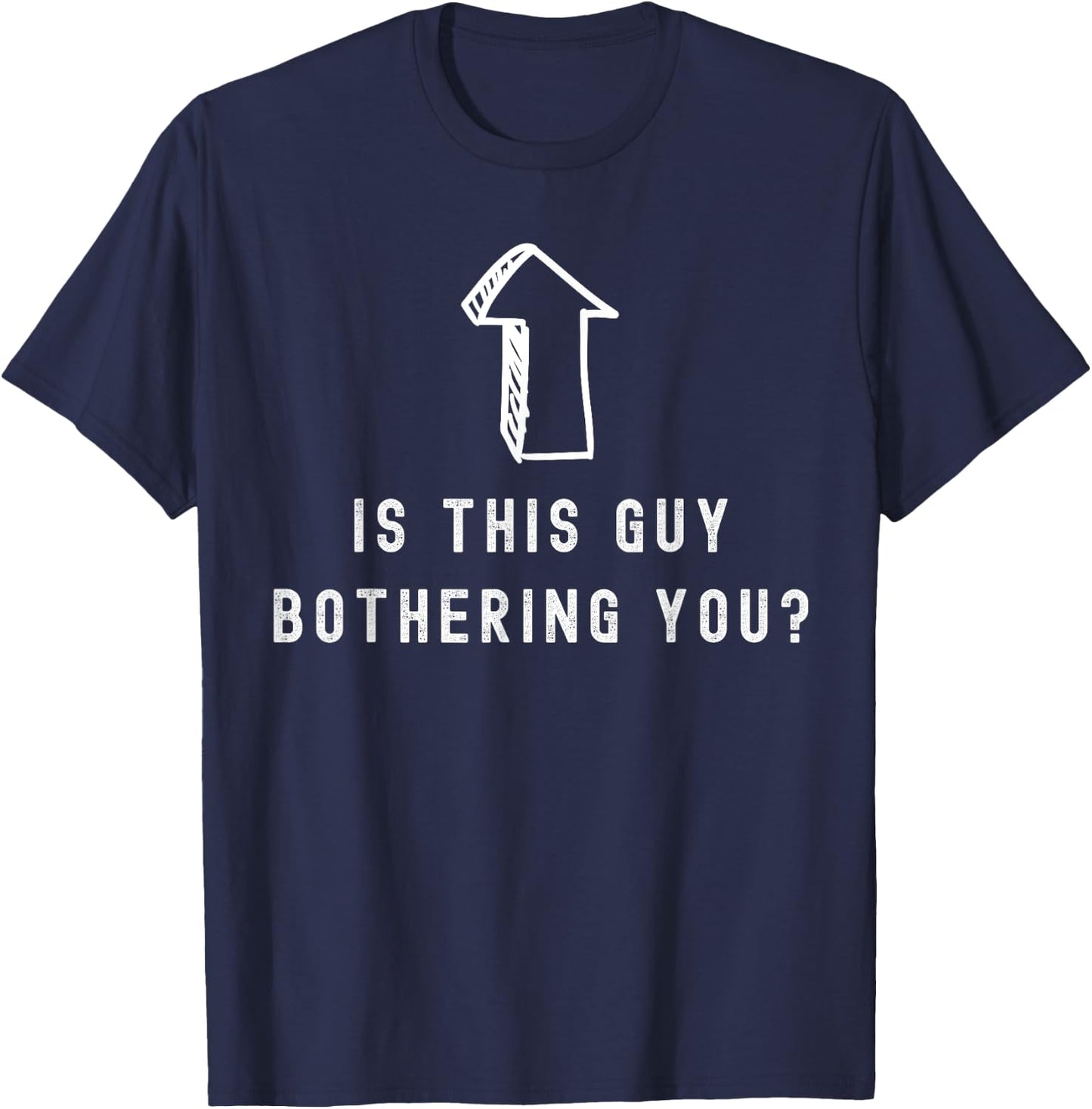 Is this guy bothering you quote humor Laughter T-Shirt - T-Shirt | Navy