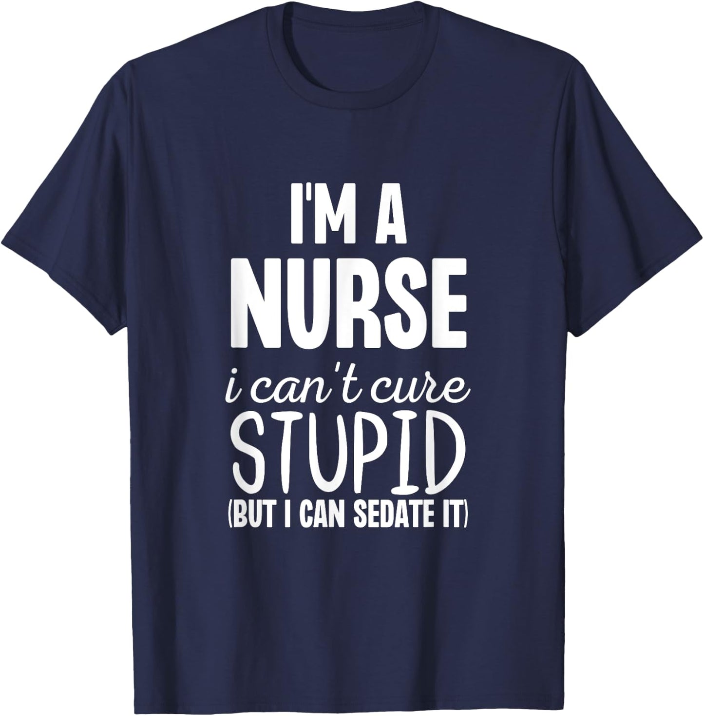 I'm A Nurse I Can't Fix Stupid But I Can Sedate It Funny T-Shirt - T-Shirt | Navy