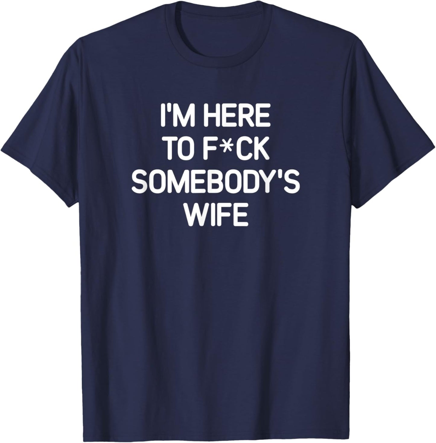 I'm Here To F(star)ck Somebody's Wife, funny, sarcastic T-Shirt - T-Shirt | Navy