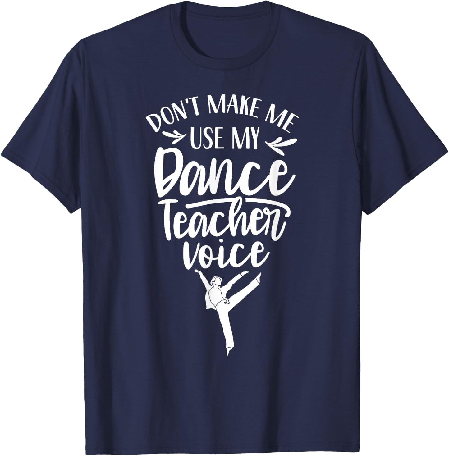 Don't Make Me Use My Dance Teacher Voice Class Teach Dancing Women Kids T-Shirt - T-Shirt | Navy