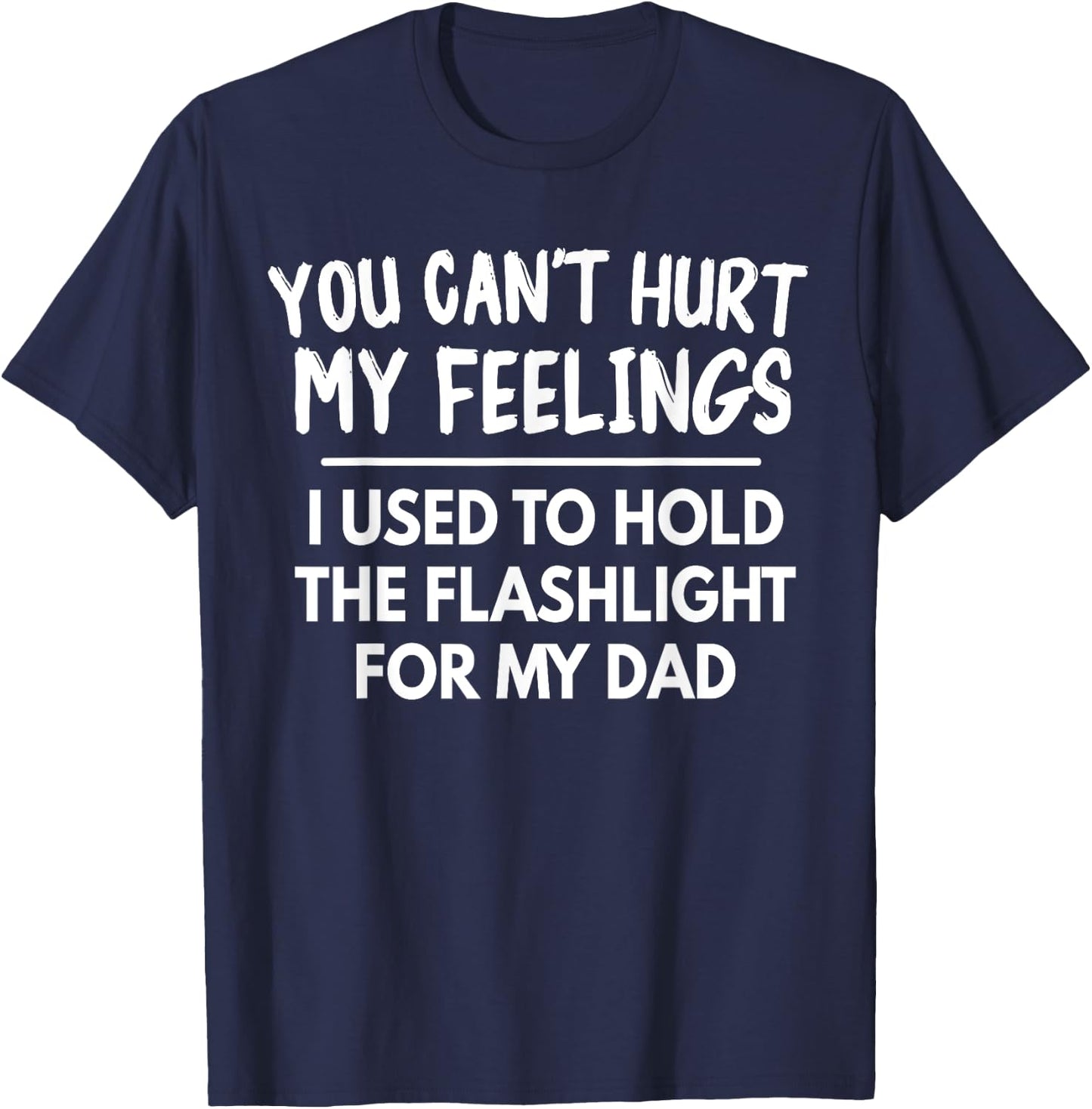 You Can't Hurt My Feelings Used To Hold Flashlight Dad Funny T-Shirt - T-Shirt | Navy