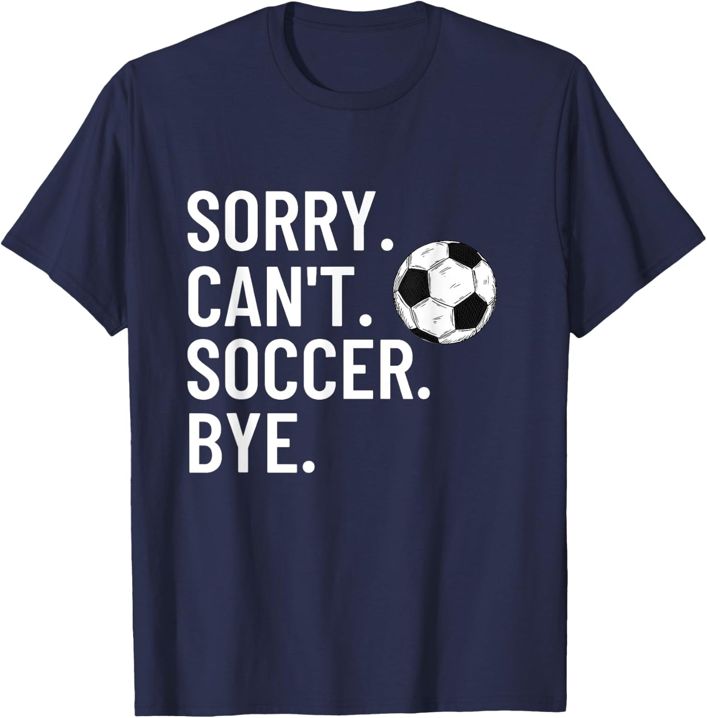 Sorry Can't Soccer Bye Funny Soccer Lover Humor T-Shirt - T-Shirt | Navy