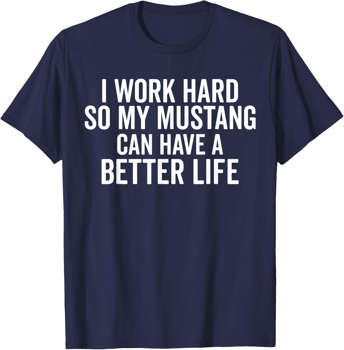 I Work Hard So My Mustang Can Have a Better Life Funny Horse T-Shirt - T-Shirt | Navy