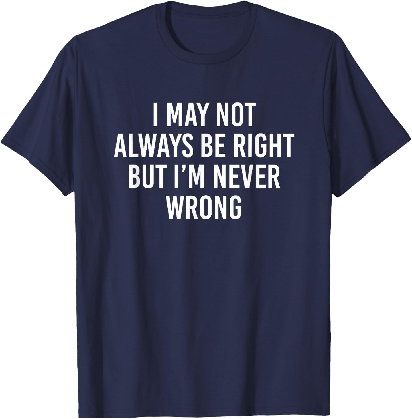 I May Not Always Be Right But I’m Never Wrong T-Shirt - T-Shirt | Navy