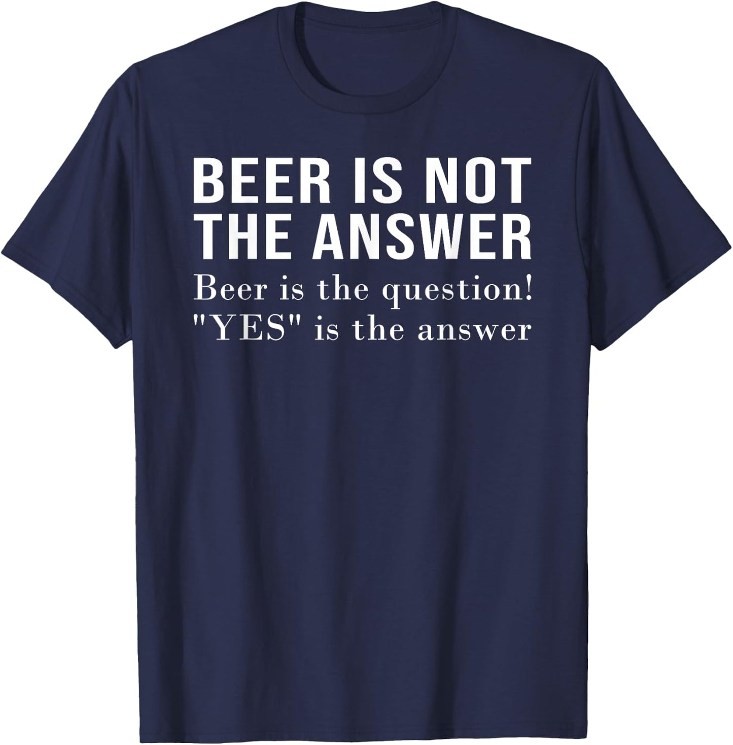 Beer Is Not The Answer - Beer Is The Question! "Yes" Answer T-Shirt - T-Shirt | Navy