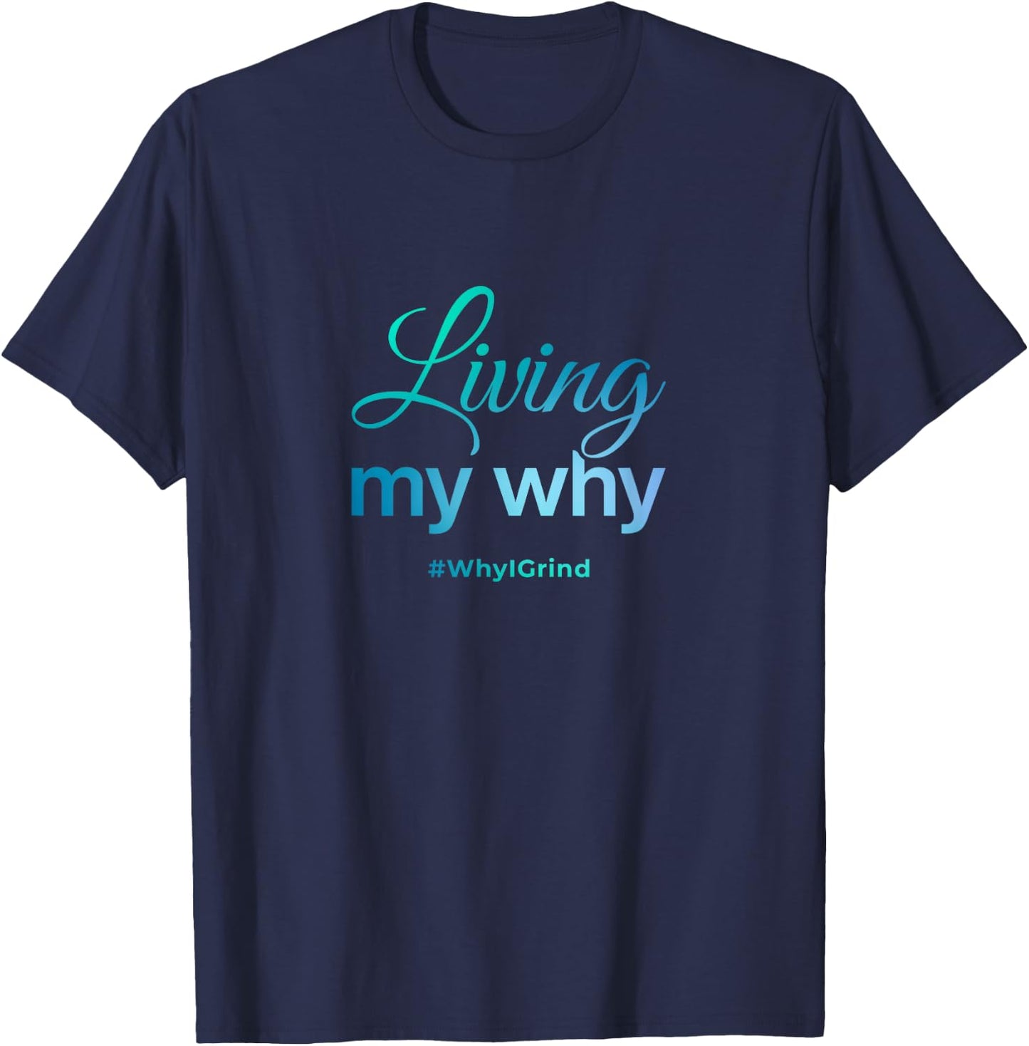 Living My Why - Why I Grind - Inspirational Motivational T-Shirt - T-Shirt | Navy