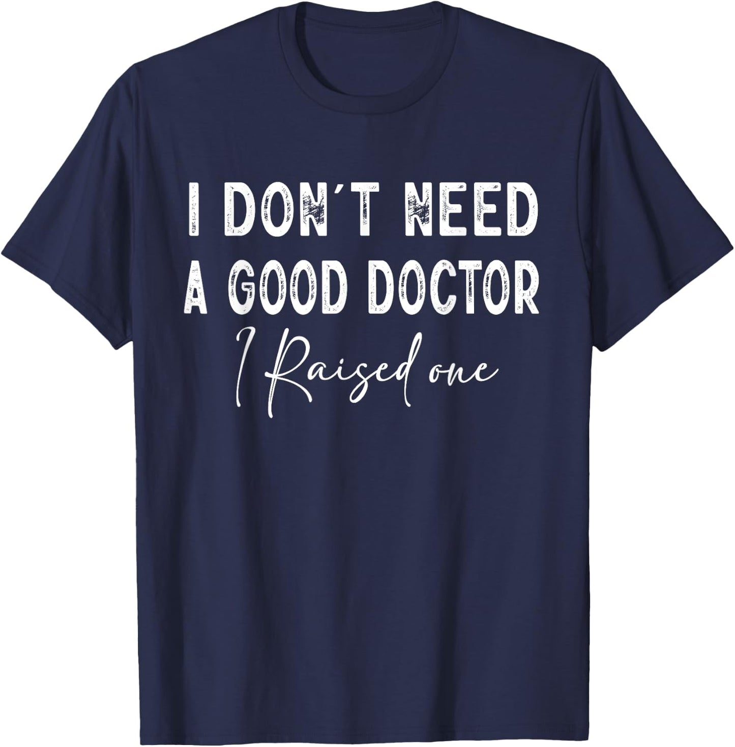 I Don't Need a good Doctor I Raised one T-Shirt - T-Shirt | Navy