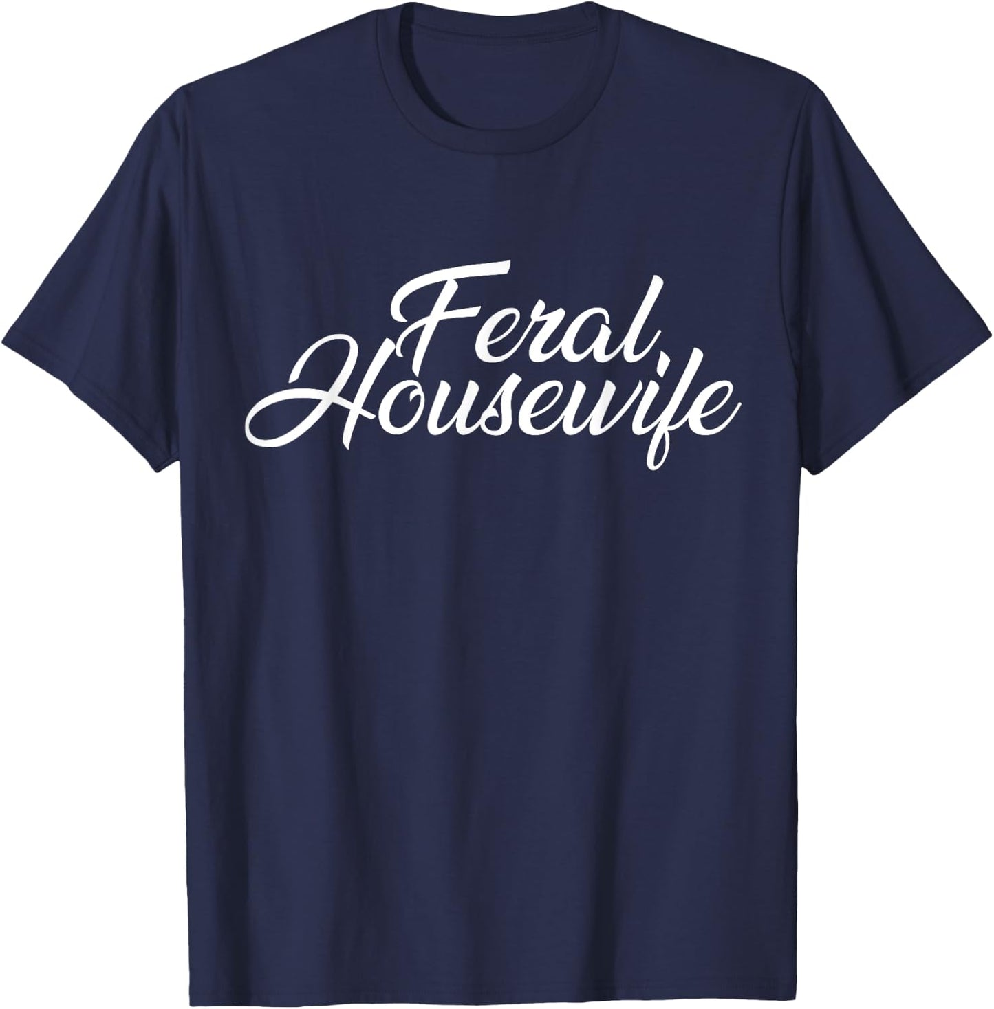Feral Housewife Housewife Humor Mom T-Shirt - T-Shirt | Navy