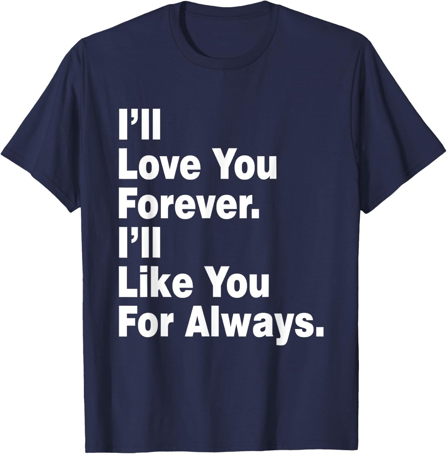 Funny I'll Love You Forever I'll Like You For Always T-Shirt - T-Shirt | Navy
