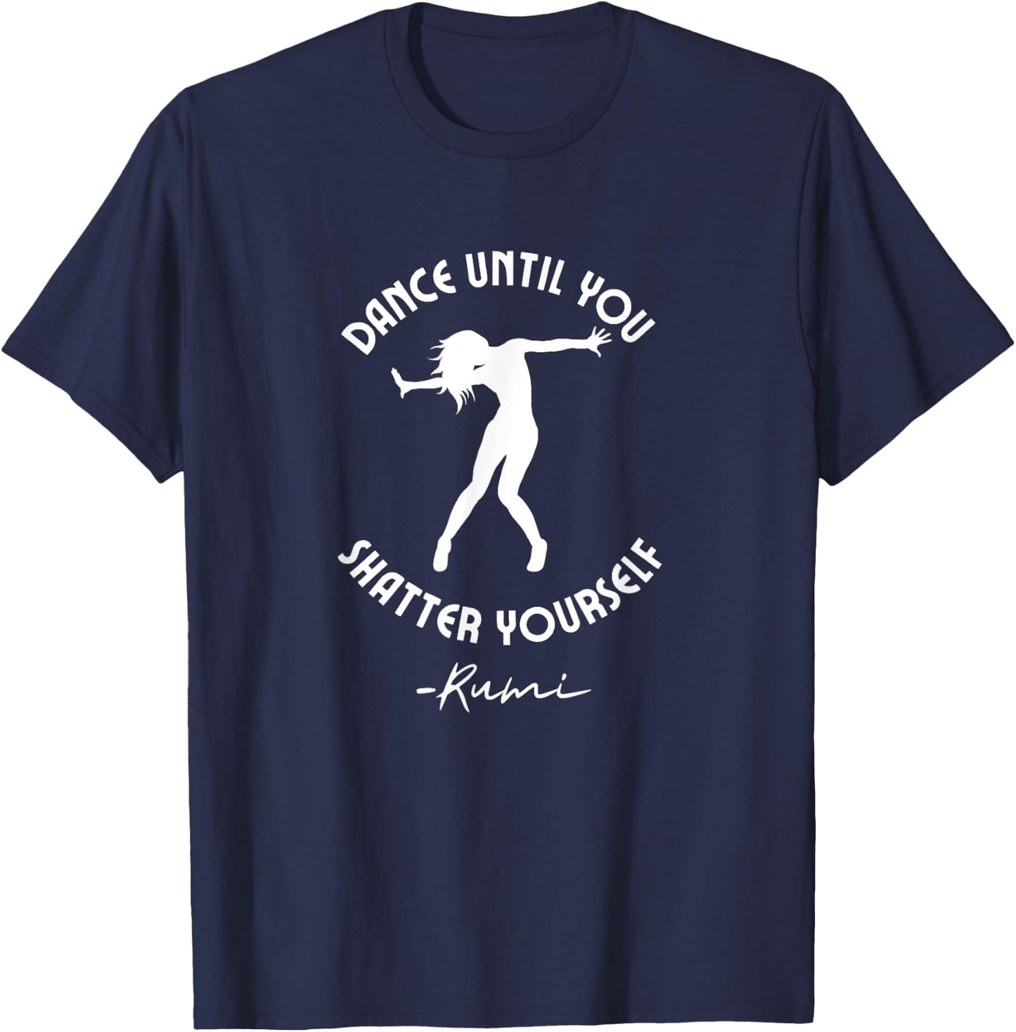 Rumi Quote, Dance Until You Shatter Yourself, Woman Dancing T-Shirt - T-Shirt | Navy