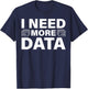 I Need More Data Design For Data Scientists T-Shirt - T-Shirt | Navy