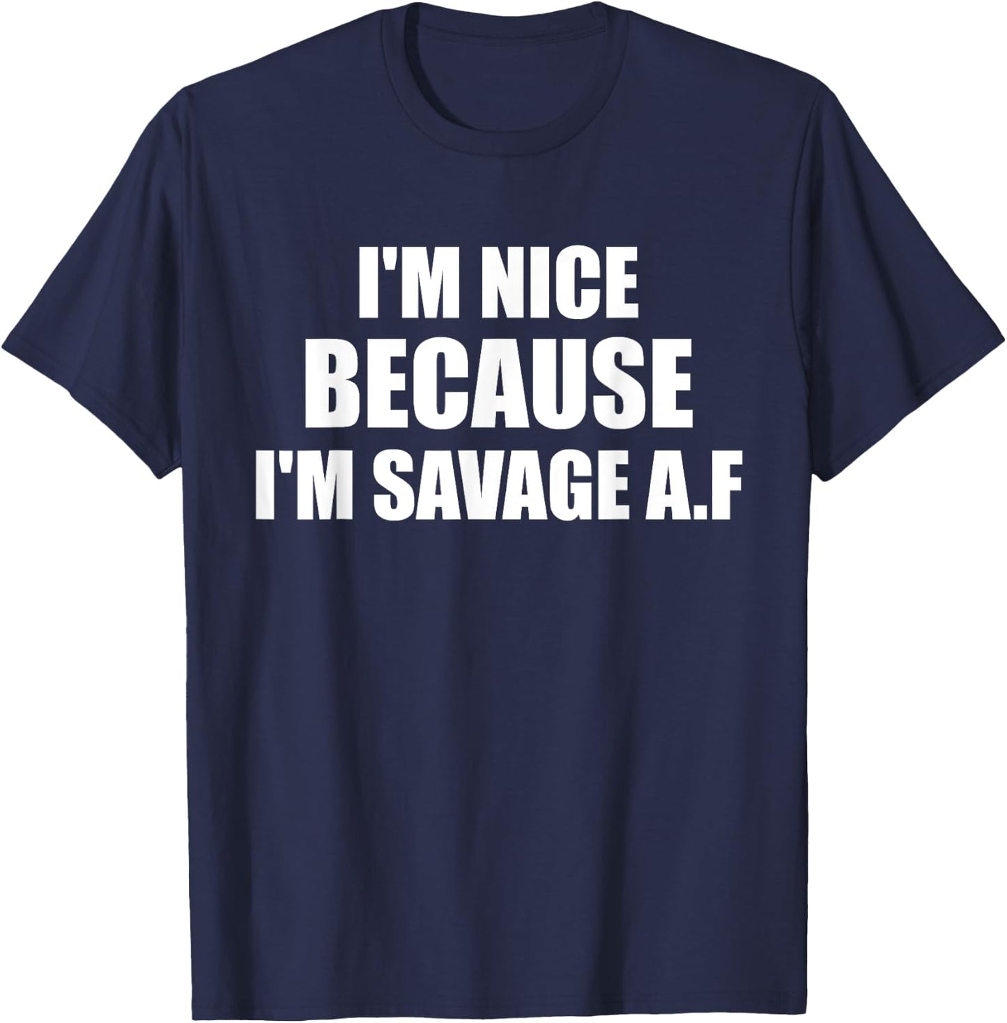 I’m Nice Because I’m Savage AF A.F. A F T-Shirt - T-Shirt | Navy