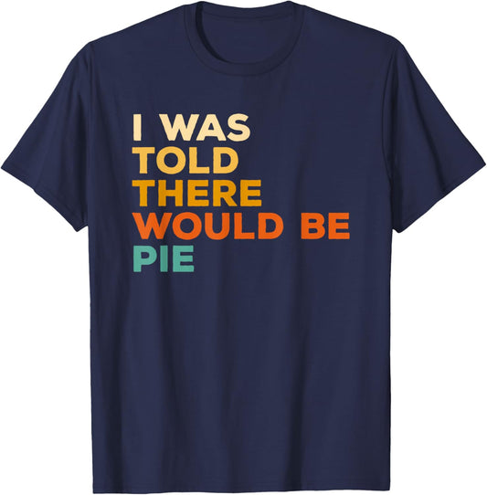 I Was Told There Would Be Pie Thanksgiving T-Shirt - T-Shirt | Navy