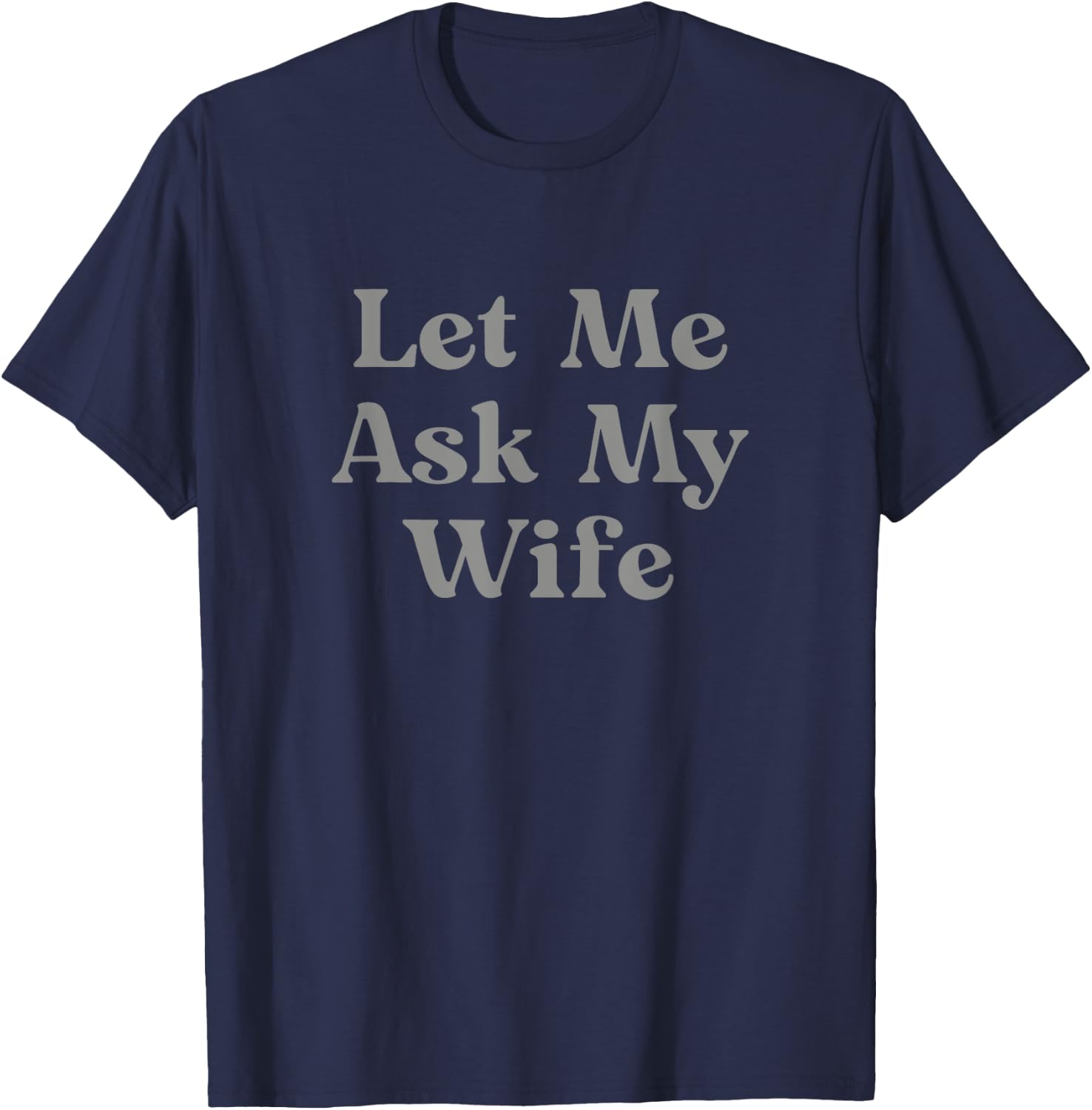 Let Me Ask My Wife Funny T-Shirt - T-Shirt | Navy