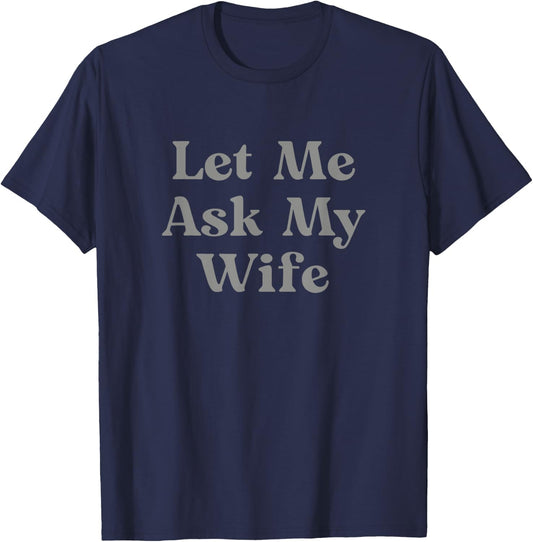 Let Me Ask My Wife Funny T-Shirt - T-Shirt | Navy