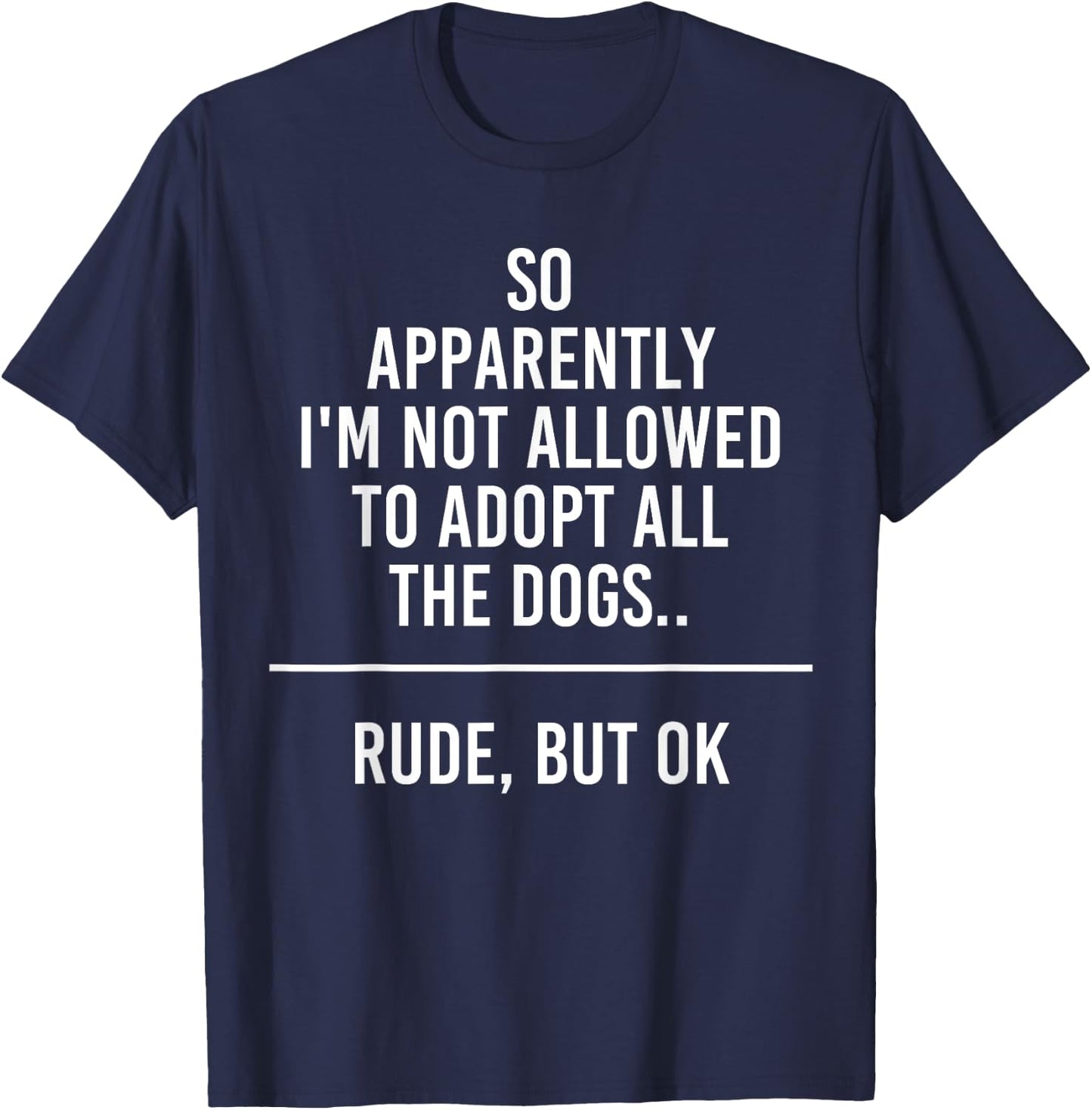 So Apparently I'm Not Allowed To Adopt All The Dogs Funny T-Shirt - T-Shirt | Navy