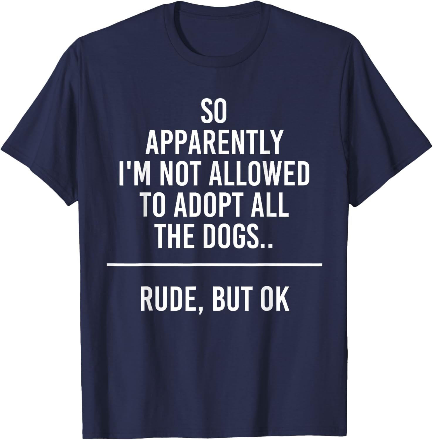 So Apparently I'm Not Allowed To Adopt All The Dogs Funny T-Shirt - T-Shirt | Navy