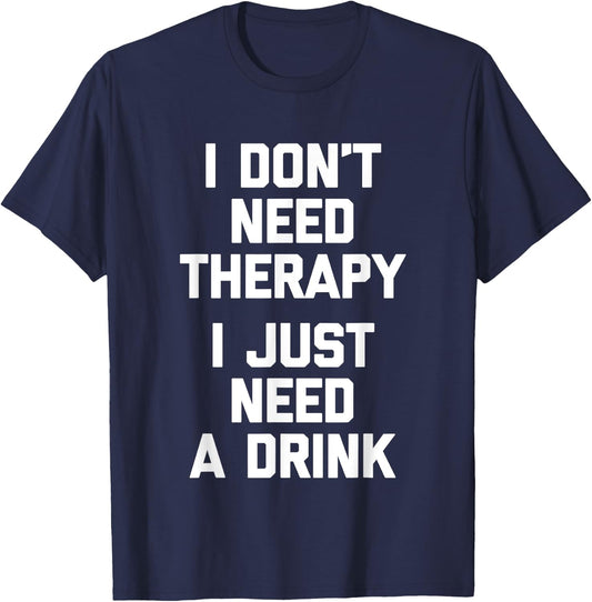 I Don't Need Therapy (I Just Need A Drink) - Funny Drinking T-Shirt - T-Shirt | Navy