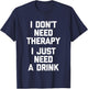 I Don't Need Therapy (I Just Need A Drink) - Funny Drinking T-Shirt - T-Shirt | Navy