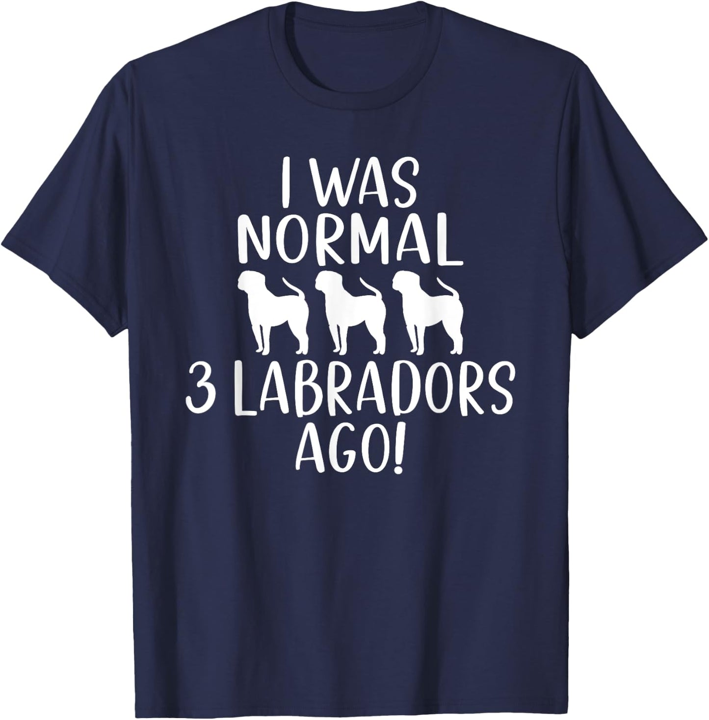Lab Retriever I was normal 3 Labradors ago Labrador T-Shirt - T-Shirt | Navy