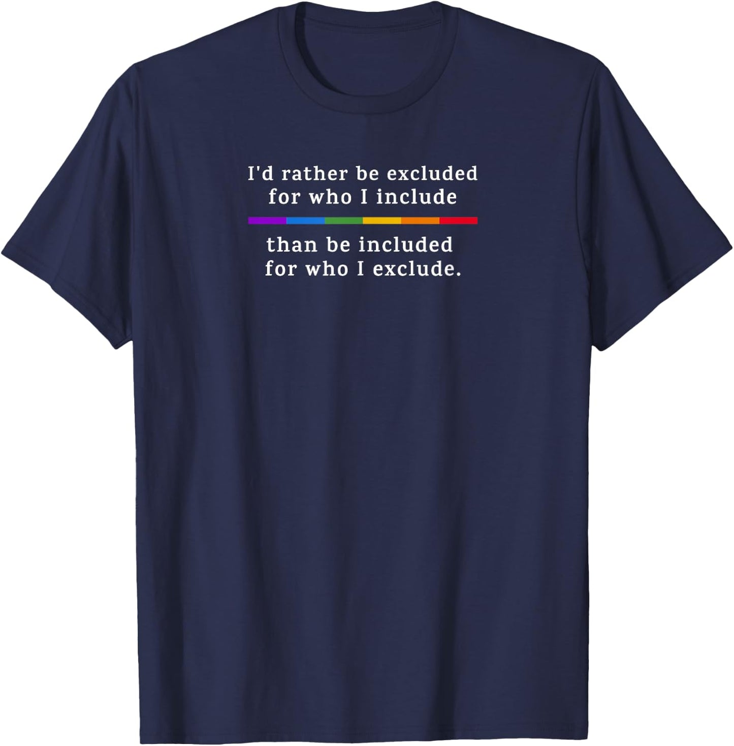 I'd Rather be Excluded... than be Included for Who I Exclude T-Shirt - T-Shirt | Navy