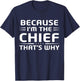 Because I'm The Chief That's Why Funny Chief T-Shirt - T-Shirt | Navy