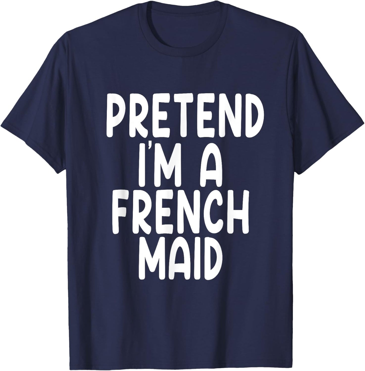 Pretend I'm A French maid Lazy Last Minute Halloween Costume T-Shirt - T-Shirt | Navy