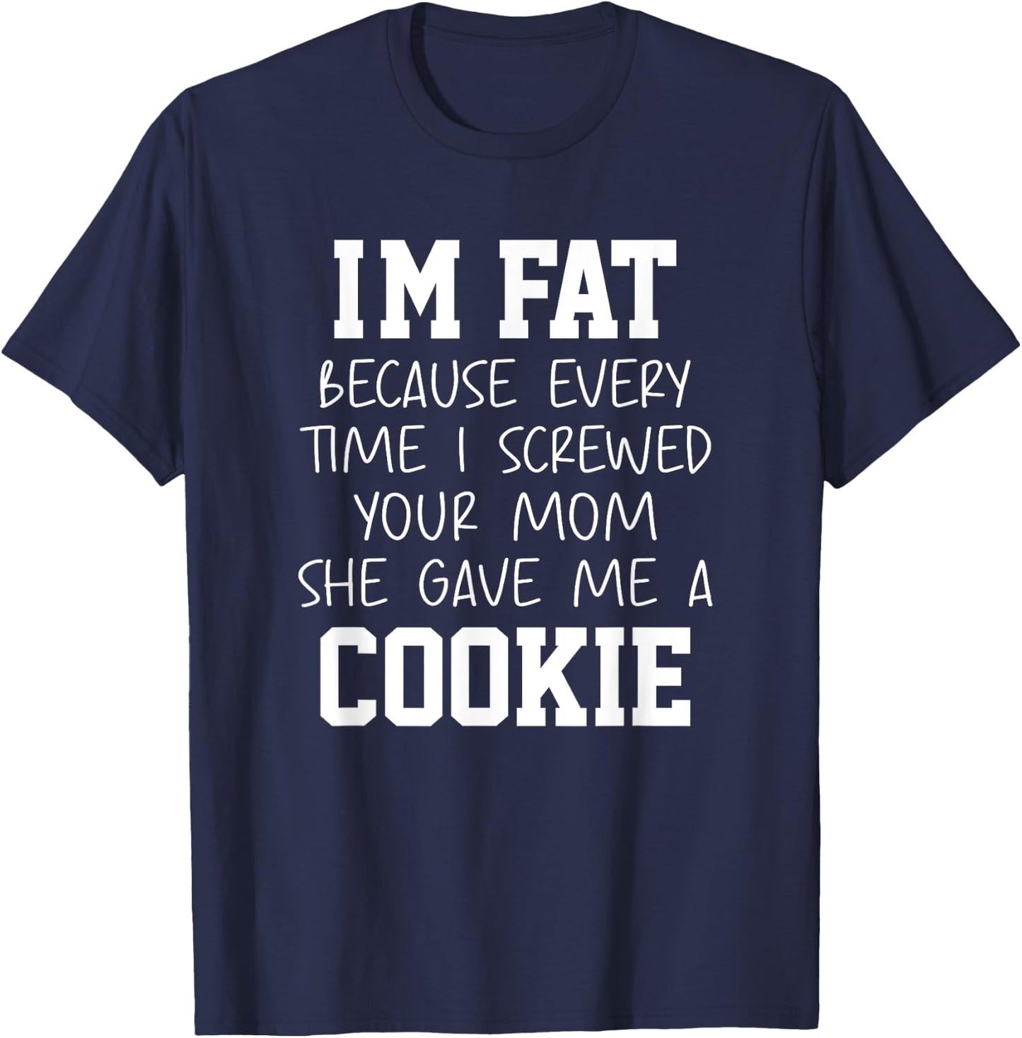 Funny I'm Fat Because Every Time I Screwed Your Mom Humor T-Shirt - T-Shirt | Navy