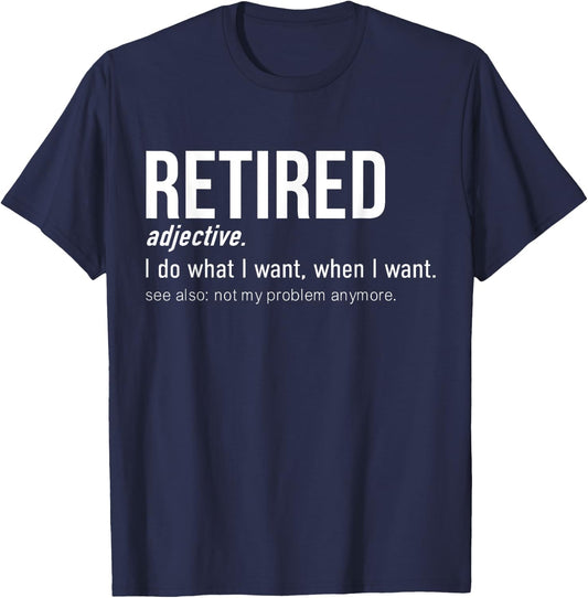 Retired I Do What I Want When I Want Not My Problem Anymore T-Shirt - T-Shirt | Navy