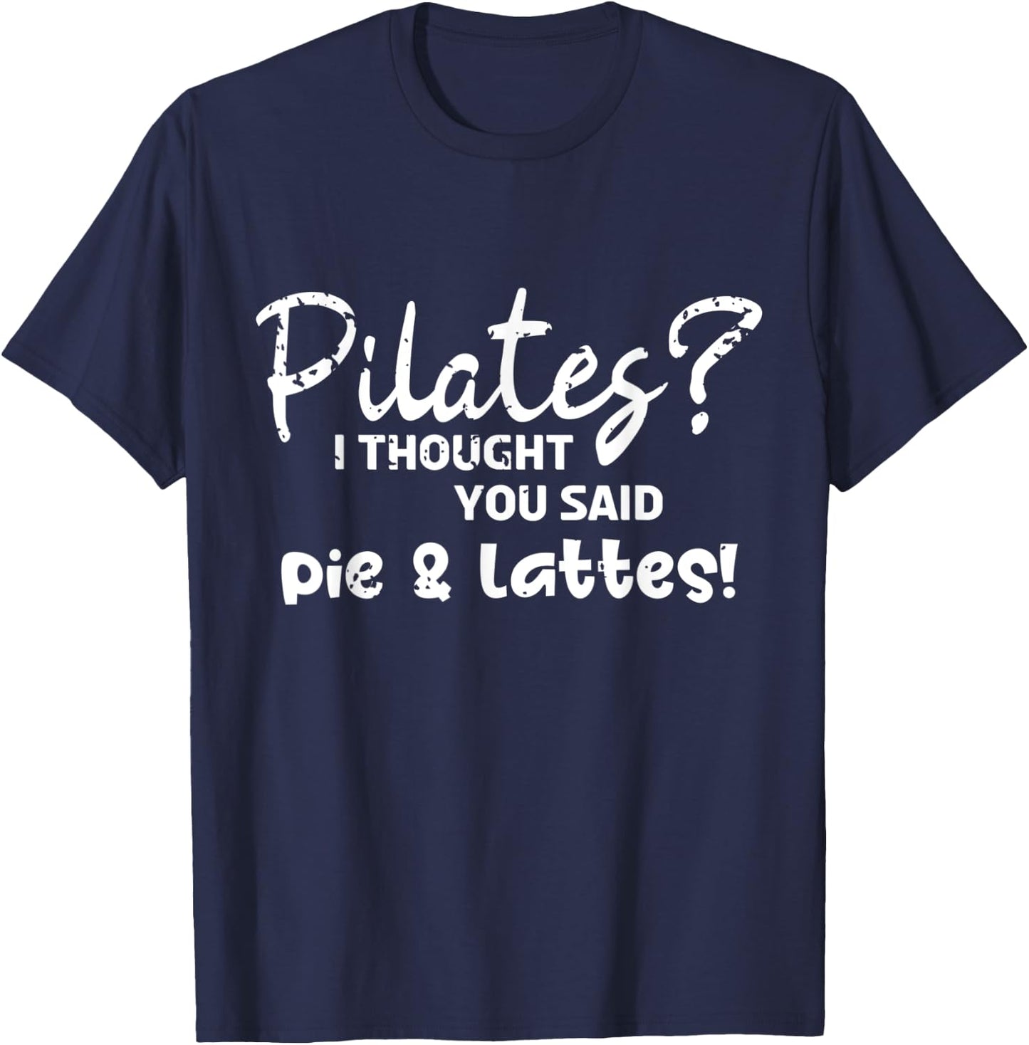 Pilates I Thought You Said Pie And Lattes Gym Junkies Funny T-Shirt - T-Shirt | Navy