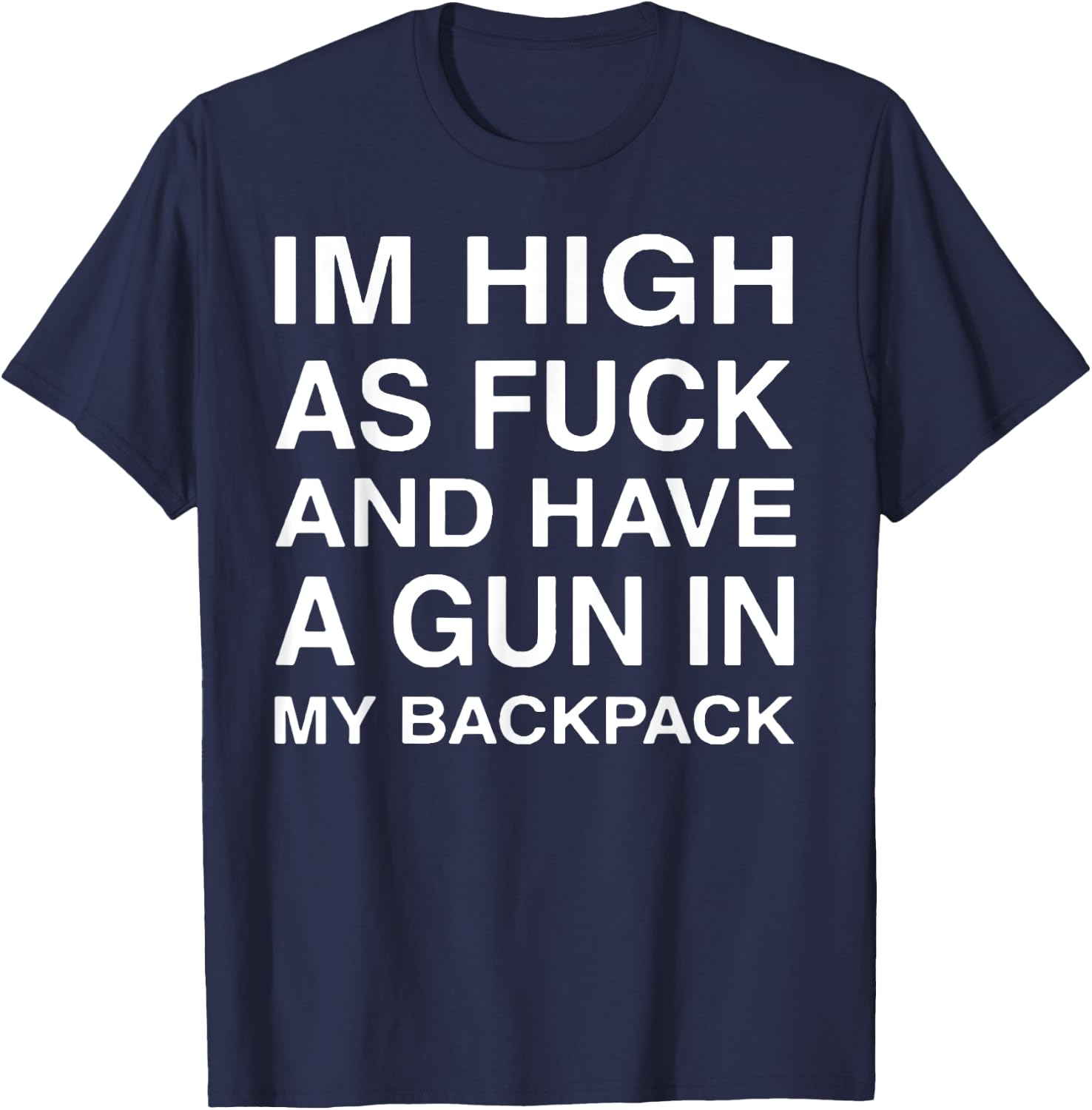 Im High As-Fuck And Have A Gun In My Backpack T-Shirt - T-Shirt | Navy